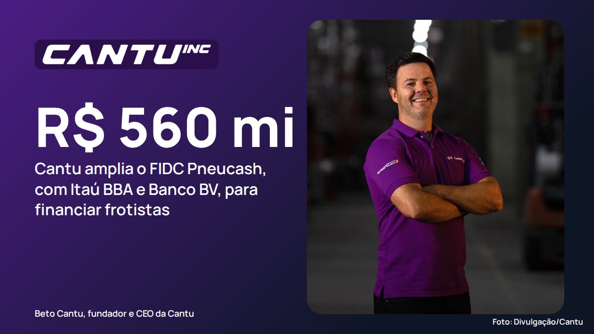 Cantu amplia FIDC Pneucash de R$ 100 milhões para R$ 560 milhões, com Itaú BBA e Banco BV, para financiar frotistas