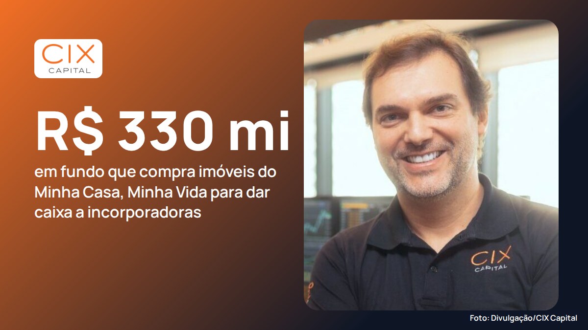 CIX Capital capta R$ 330 milhões em fundo que compra imóveis do Minha Casa, Minha Vida para dar caixa a incorporadoras